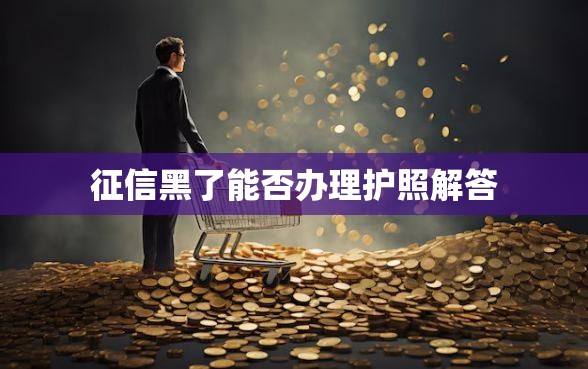 征信黑了能否办理护照解答