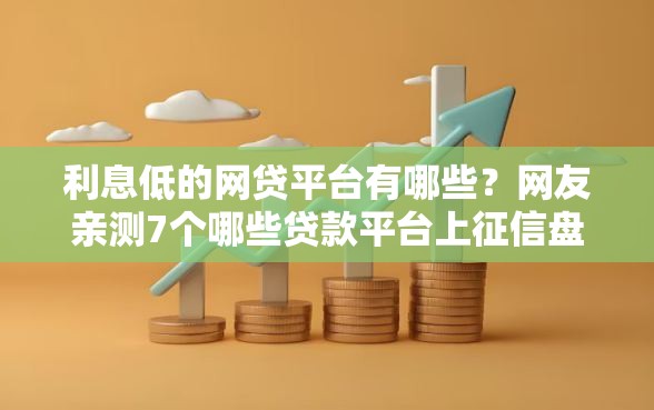 利息低的网贷平台有哪些？网友亲测7个哪些贷款平台上征信盘点