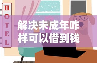 解决未成年咋样可以借到钱的7个平台好下款分享