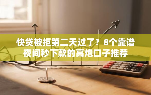 快贷被拒第二天过了？8个靠谱夜间秒下款的高炮口子推荐