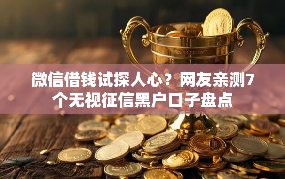微信借钱试探人心？网友亲测7个无视征信黑户口子盘点