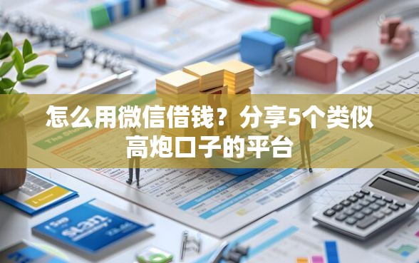 怎么用微信借钱？分享5个类似高炮口子的平台