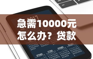 急需10000元怎么办？贷款高炮多久可以下款试试这6个无门槛平台