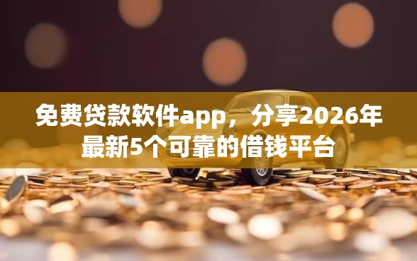 免费贷款软件app，分享2026年最新5个可靠的借钱平台