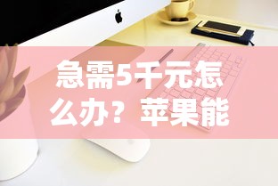 急需5千元怎么办？苹果能下载的好下款软件试试这8个无门槛平台