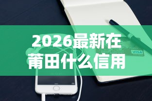 2026最新在莆田什么信用卡好下款（支持支付宝），7个网贷平台靠谱无私分享