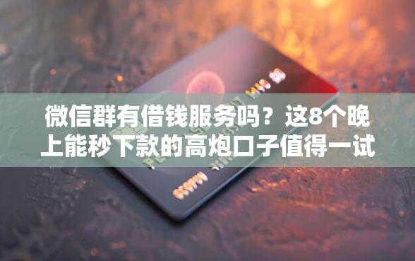 微信群有借钱服务吗？这8个晚上能秒下款的高炮口子值得一试
