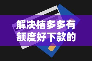 解决桔多多有额度好下款的5个贷款平台推荐分享