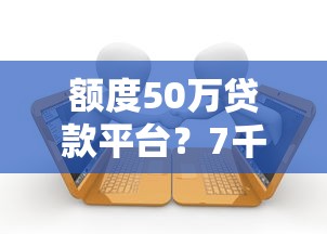 额度50万贷款平台？7千元无门槛借款平台推荐，5个晚上高炮秒下款的口子盘点