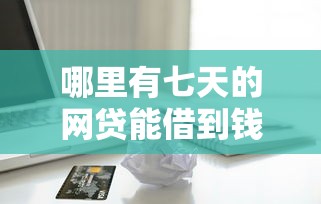哪里有七天的网贷能借到钱吗？4000元无门槛借款8个平台推荐