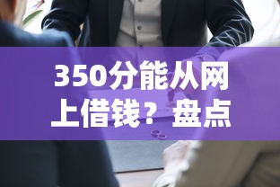 350分能从网上借钱？盘点最新7个能贷款的口子