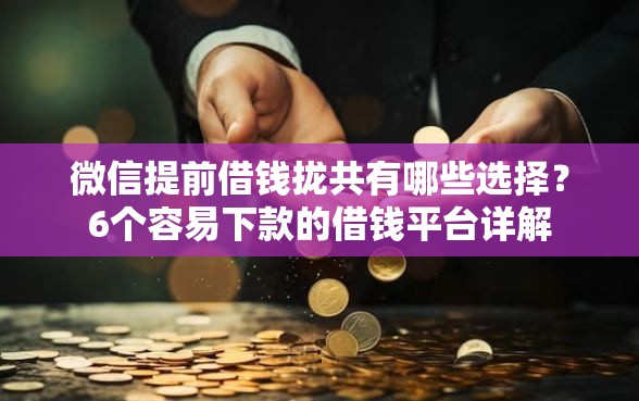 微信提前借钱拢共有哪些选择？6个容易下款的借钱平台详解