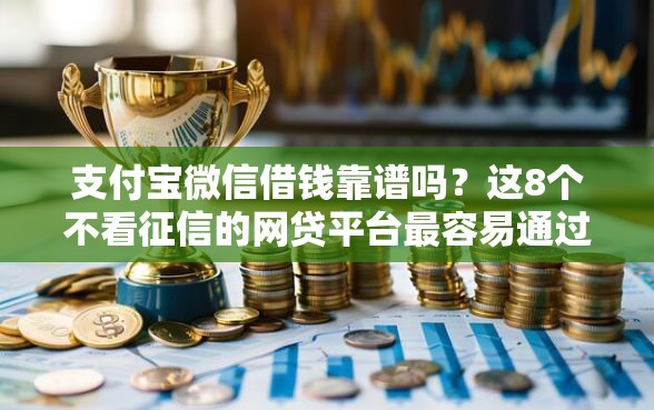 支付宝微信借钱靠谱吗？这8个不看征信的网贷平台最容易通过的值得一试