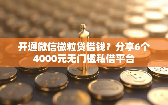 开通微信微粒贷借钱？分享6个4000元无门槛私借平台