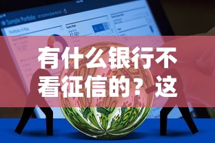 有什么银行不看征信的？这7个最好的贷款平台排行值得一试