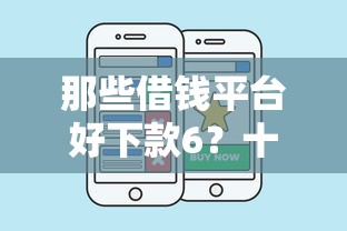 那些借钱平台好下款6？十大失信人在平台可以借钱推荐