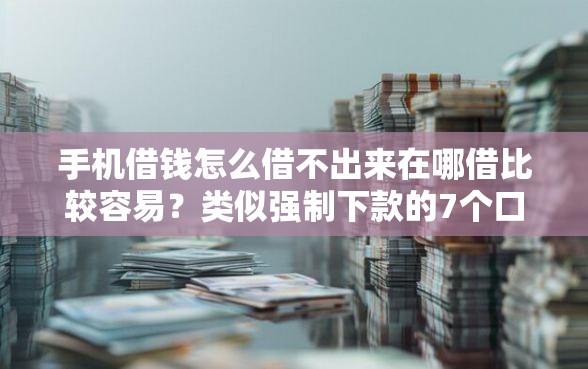 手机借钱怎么借不出来在哪借比较容易？类似强制下款的7个口子参考