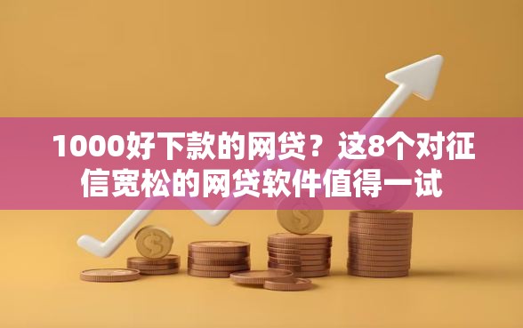 1000好下款的网贷？这8个对征信宽松的网贷软件值得一试