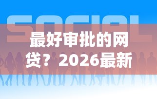 最好审批的网贷？2026最新测评10个好点的网贷平台