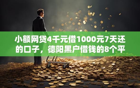小额网贷4千元借1000元7天还的口子，德阳黑户借钱的8个平台介绍