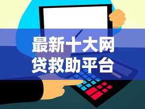 最新十大网贷救助平台，专治网贷直接放款的平台