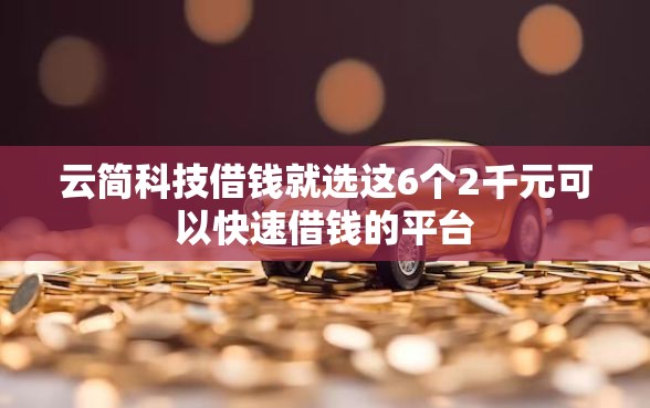 云简科技借钱就选这6个2千元可以快速借钱的平台 云简科技借钱就选这6个2千元可以快速借钱的平台