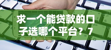 求一个能贷款的口子选哪个平台？7个借款平台最安全可靠利息低推荐