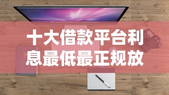 十大借款平台利息最低最正规放款最快盘点，解决微信不熟悉的人跟我借钱的问题
