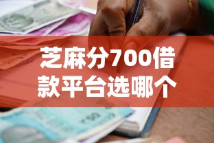 芝麻分700借款平台选哪个平台？8个十八岁可以贷款的平台推荐