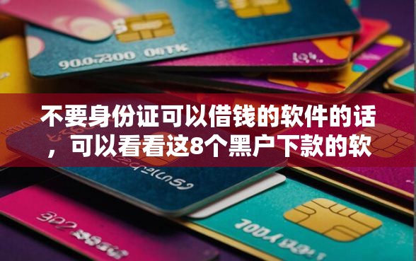 不要身份证可以借钱的软件的话，可以看看这8个黑户下款的软件