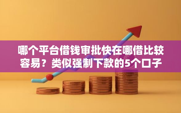 哪个平台借钱审批快在哪借比较容易？类似强制下款的5个口子参考