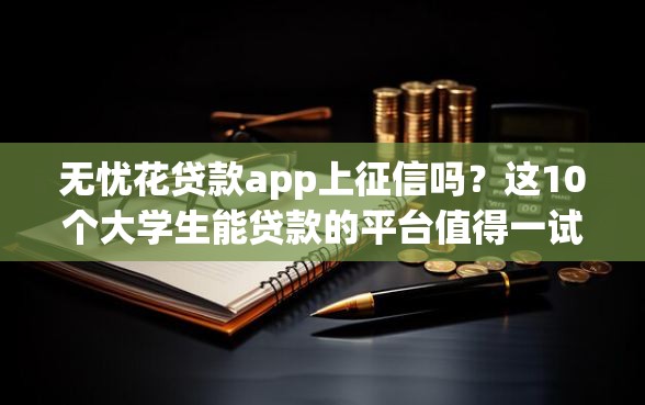 无忧花贷款app上征信吗？这10个大学生能贷款的平台值得一试