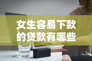 女生容易下款的贷款有哪些？分享7个有什么好贷款的平台