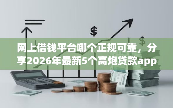 网上借钱平台哪个正规可靠，分享2026年最新5个高炮贷款app平台