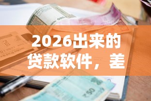 2026出来的贷款软件，差2000元就选这5个平台