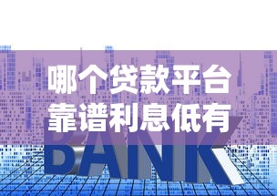 哪个贷款平台靠谱利息低有哪些?10个貌似免审批、什么网贷平台好下款合集 哪个贷款平台靠谱利息低有哪些?10个貌似免审批、什么网贷平台好下款合集