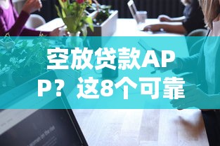 空放贷款APP？这8个可靠的贷款平台值得一试