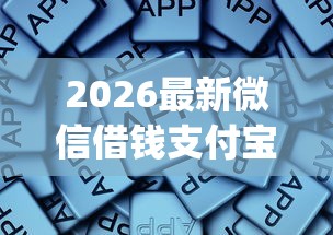 2026最新微信借钱支付宝给你，总结十个必下的小额贷款app！