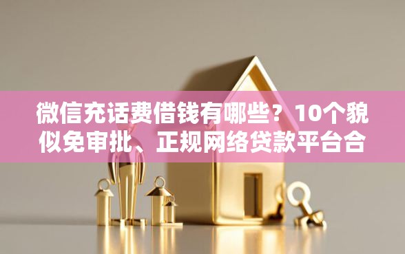 微信充话费借钱有哪些？10个貌似免审批、正规网络贷款平台合集