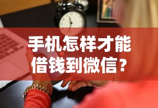 手机怎样才能借钱到微信？2026最新测评10个急用小钱不求征信流水轻松贷的平台