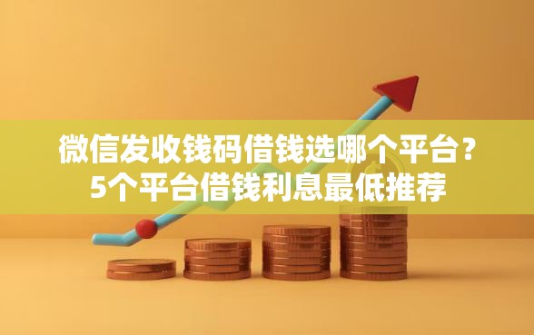 微信发收钱码借钱选哪个平台？5个平台借钱利息最低推荐
