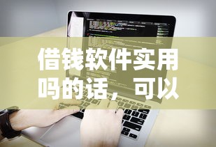 借钱软件实用吗的话，可以看看这5个正规好下款的网贷平台