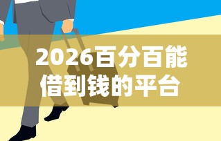 2026百分百能借到钱的平台2025，差1000元就选这7个平台