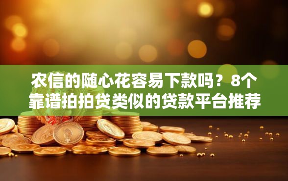 农信的随心花容易下款吗？8个靠谱拍拍贷类似的贷款平台推荐