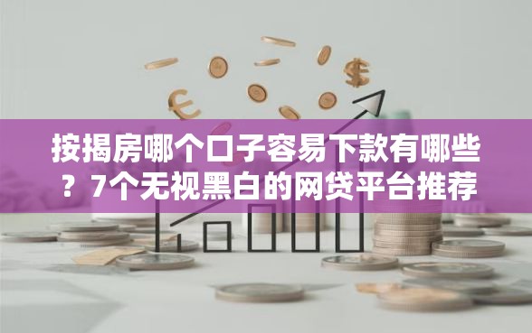 按揭房哪个口子容易下款有哪些？7个无视黑白的网贷平台推荐给你