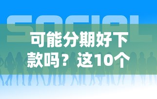 可能分期好下款吗？这10个正规平台借钱值得一试