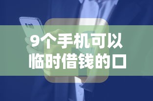 9个手机可以临时借钱的口子推荐，专为攻克什么大平台比较好借钱的难题