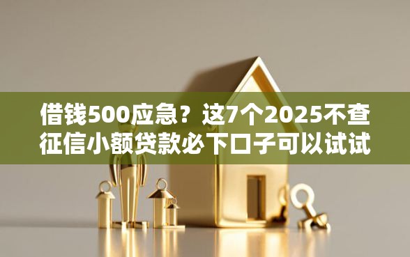 借钱500应急？这7个2025不查征信小额贷款必下口子可以试试