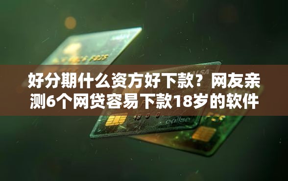 好分期什么资方好下款？网友亲测6个网贷容易下款18岁的软件盘点