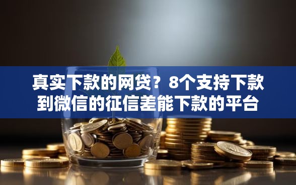 真实下款的网贷？8个支持下款到微信的征信差能下款的平台